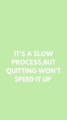 it's a slow process, but quiting won't speed it up