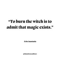 the quote to burn the witch is to admit that magic exisits by errin anastasia