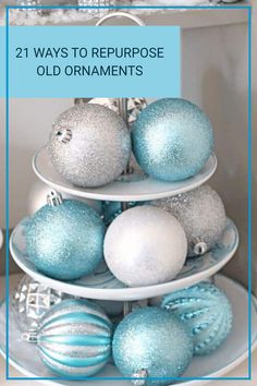 three tiered tray with blue and white ornaments on it, the text reads 21 ways to repurpose old ornaments