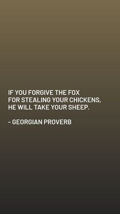 a quote from george prowerb on the topic if you forgot the fox for stealing your chickens, he will take your sheep