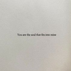 the words you are the soul that fits into mine written in black on a white background