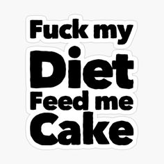 a black and white sticker that says,'f k my diet feed me cake '