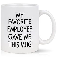 a white coffee mug with the words my favorite employee gave me this mug on it