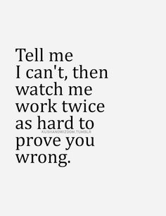 the words tell me i can't then watch me work twice as hard to prove you