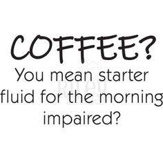 a coffee cup with the words coffee? you mean starter fluid for the morning impaired