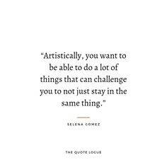 a quote from seleen gomez that says,'artisticly, you want to be able to do a lot of things that can challenge you not just stay in the same thing