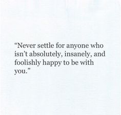 an image of a quote that says never selte for anyone who isn't absolutely, insannely, and foolishly happy to be with you