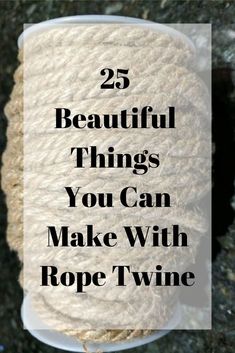 a spool of rope with the words 25 beautiful things you can make with rope twine