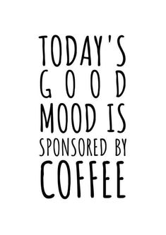 the words today's good mood is sponsored by coffee in black ink on a white background