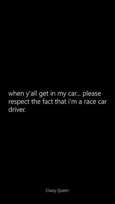 a black and white photo with the quote when y'all get in my car please respect the fact that i'm a race car driver