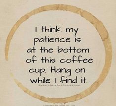 a quote written in black on top of a white circle with the words, i think my patience is at the bottom of this coffee cup hang on while i find it