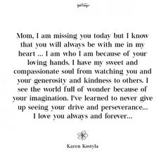 a poem written in black and white with the words mom i am missing you today but i know that you will always be with me