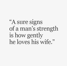 a man's strength is how gently he loves his wife - quote from the book