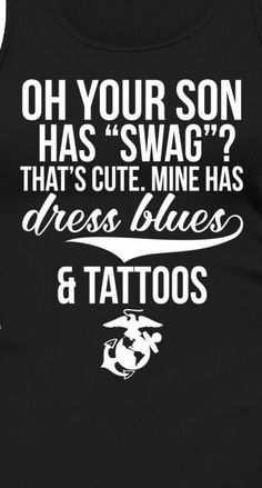 a black tank top with the words, oh your son has swag that's cute mine has dress blues and tattoos