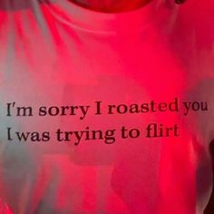 a shirt that says i'm sorry i roasted you i was trying to flirt