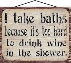 a sign that says i take baths because it's too hard to drink wine in the shower