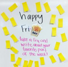 a white board with yellow post it notes on it that says, happy friday take a fry and write about your favorite part of the week