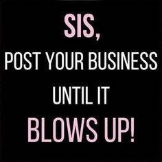 the words sis post your business until blows up