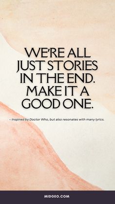 a quote that reads, we're all just stories in the end make it a good one