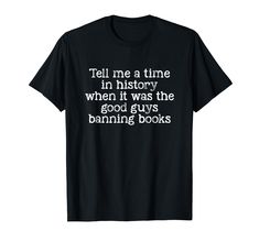 a t - shirt that says tell me a time in history when it was the good guys