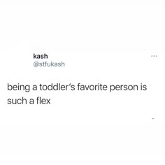 a tweet that reads being a toddler's favorite person is such a flex