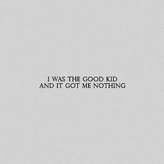 the words i was the good kid and it got me nothing