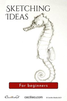 a drawing of a sea horse with the words sketching ideas for beginners on it