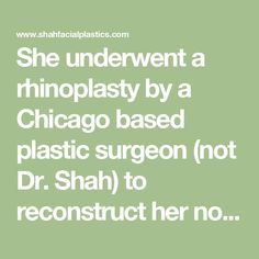 She underwent a rhinoplasty by a Chicago based plastic surgeon (not Dr. Shah) to reconstruct her nose Dr Shah, Plastic Surgeon, Case Study, Chicago