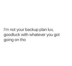 a white background with the words i'm not your backup plan, goodluck with whatever you got going on tho