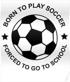 a soccer ball with the words born to play soccer forced to go to school poster