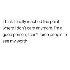 the words think i finally reached the point where i don't care anymore i'm a good person, can't force people to see my worth