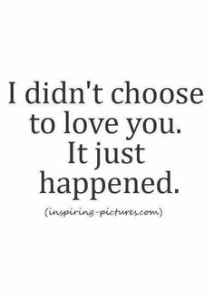 a quote that says i didn't choose to love you it just happened,