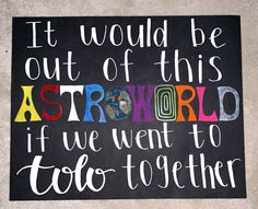 a chalkboard sign that says it would be out of this world if we went to too together