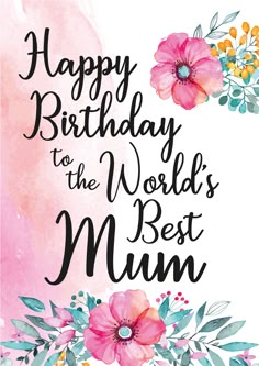 the words happy birthday to the world's best mum are in black and pink flowers