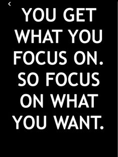 the quote you get what you focus on so focus on what you want