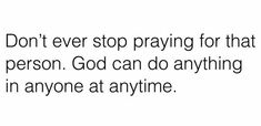 a white background with the words don't ever stop praying for that person god can do anything in anyone at anytime