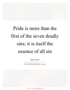 the quote pride is more than the first of the seven deadly sinns it is itself the