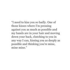 the words are written in black and white on a piece of paper that says i need to kiss you so badly one of those kisses where i'm pressing against