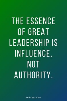 a quote that reads, the essence of great leadership is influence, not authority