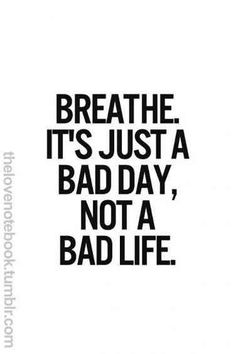 a black and white poster with the words breathe it's just a bad day, not a bad life