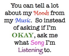 an image with the words you can't tell a lot about my moods from my music so instead of asking if i'm okay, ask me what song i'm listening to