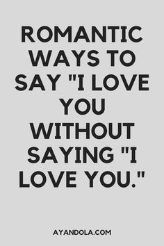 a quote that says romantic ways to say i love you without saying i love you