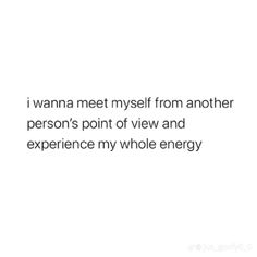 a quote that reads, i wanna meet my self from another person's point of view and experience my whole energy