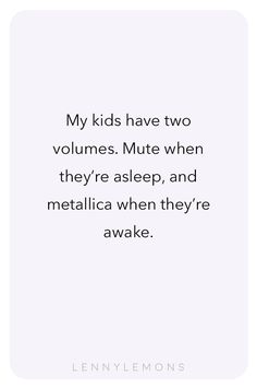 a quote that reads, my kids have two volumes muttle when they're asleep and metallicica when they're awake