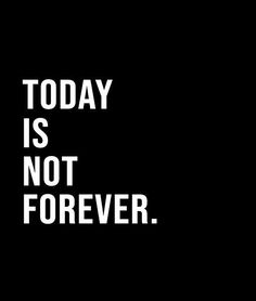 the words today is not forever on a black background