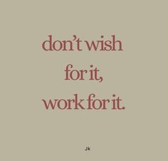 a quote that says don't wish for it, work for it