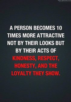 a person becomes 10 times more attractive not by their looks but by their acts of kindness, respect, honesty, and the lovableity they show