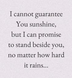 the words are written in black and white on a piece of paper that says i cannot't guarantee you sunshine, but i can promise to stand beside you, no matter how hard it rains