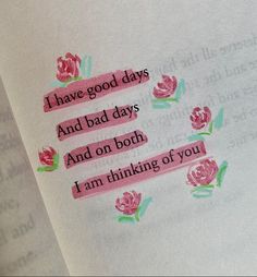 an open book with pink roses on it and the words, i have good days and bad days and on both i am thinking of you