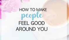 a cup of coffee with the words how to make people feel good around you